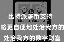 比特派多币支持 让用户省略更自便地处治我方的数字财富
