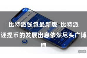 比特派钱包最新版 比特派诬捏币的发展出息依然尽头广博