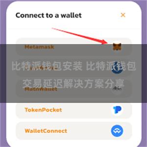 比特派钱包安装 比特派钱包交易延迟解决方案分享