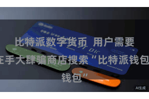 比特派数字货币  用户需要在手大肆骗商店搜索“比特派钱包”