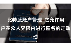 比特派账户管理  它允许用户在众人界限内进行匿名的走动
