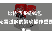 比特派多链钱包  无需过多的繁琐操作重要