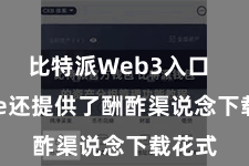 比特派Web3入口  Bitpie还提供了酬酢渠说念下载花式