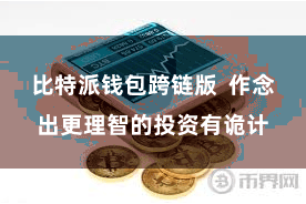 比特派钱包跨链版  作念出更理智的投资有诡计