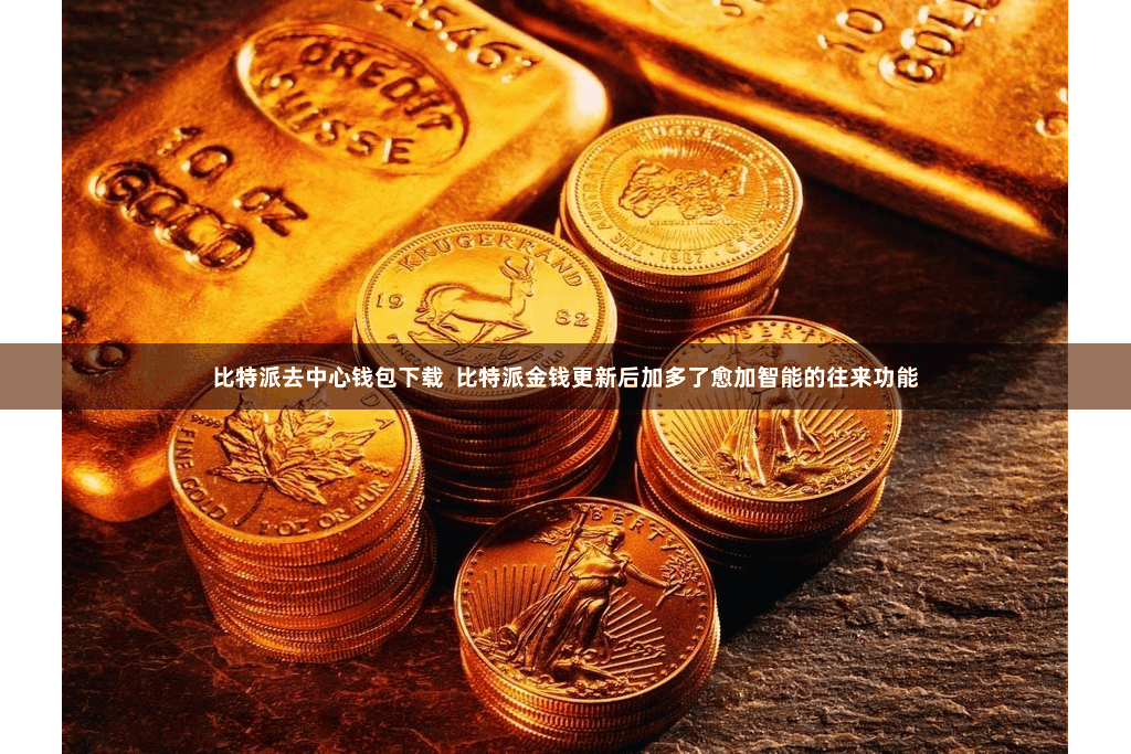 比特派去中心钱包下载  比特派金钱更新后加多了愈加智能的往来功能