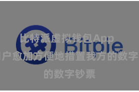 比特派虚拟钱包App  让用户愈加方便地措置我方的数字钞票