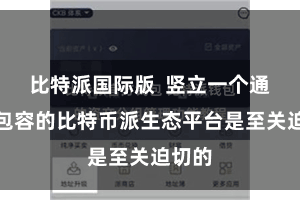 比特派国际版  竖立一个通达、包容的比特币派生态平台是至关迫切的