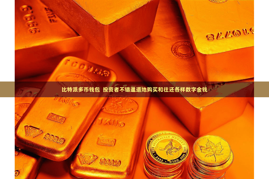 比特派多币钱包  投资者不错邋遢地购买和往还各样数字金钱