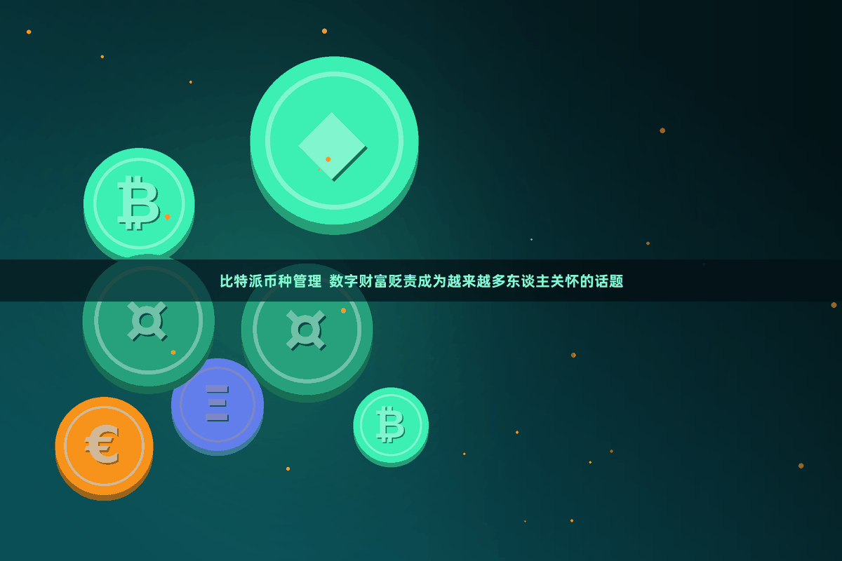比特派币种管理  数字财富贬责成为越来越多东谈主关怀的话题